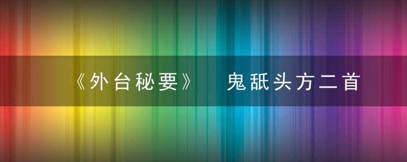 《外台秘要》 鬼舐头方二首，外台秘要序原文及翻译